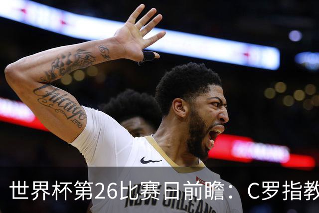 世界杯第26比赛日前瞻：C罗"指教"亚马尔！"好运"美国如何破心魔