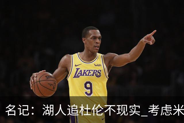 名记：湖人追杜伦不现实 考虑米切罗/罗威/武器/特纳/阿伦/加福德