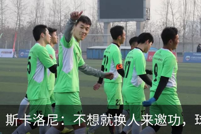 斯卡洛尼：不想就换人来邀功，球员们知道怎么踢好球，这就是现实