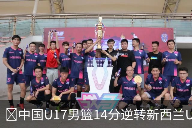 🏀中国U17男篮14分逆转新西兰U17男篮 张淳智24分 陈昱休11中2