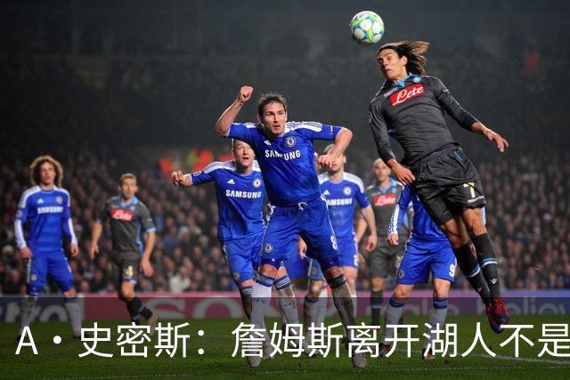 A·史密斯：詹姆斯离开湖人不是因为钱 而是感到了不被尊重
